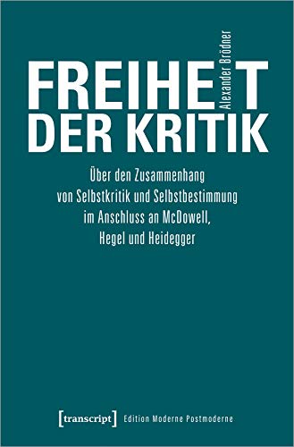 Freiheit der Kritik: Über den Zusammenhang von Selbstkritik und Selbstbestimmung im Anschluss an McDowell, Hegel und Heidegger (Edition Moderne Postmoderne) von transcript Verlag